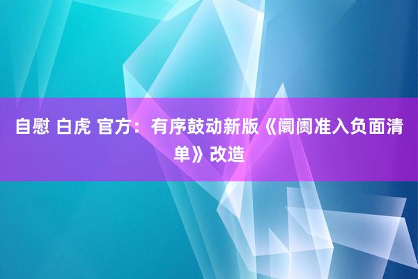 自慰 白虎 官方：有序鼓动新版《阛阓准入负面清单》改造