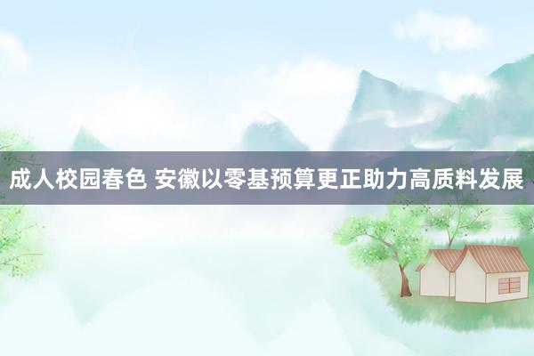 成人校园春色 安徽以零基预算更正助力高质料发展