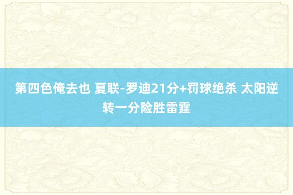 第四色俺去也 夏联-罗迪21分+罚球绝杀 太阳逆转一分险胜雷霆