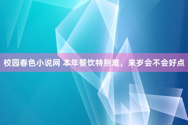 校园春色小说网 本年餐饮特别难，来岁会不会好点