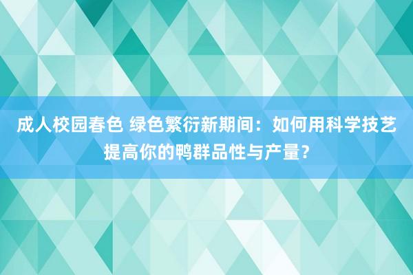 成人校园春色 绿色繁衍新期间：如何用科学技艺提高你的鸭群品性与产量？