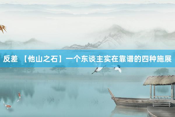 反差 【他山之石】一个东谈主实在靠谱的四种施展