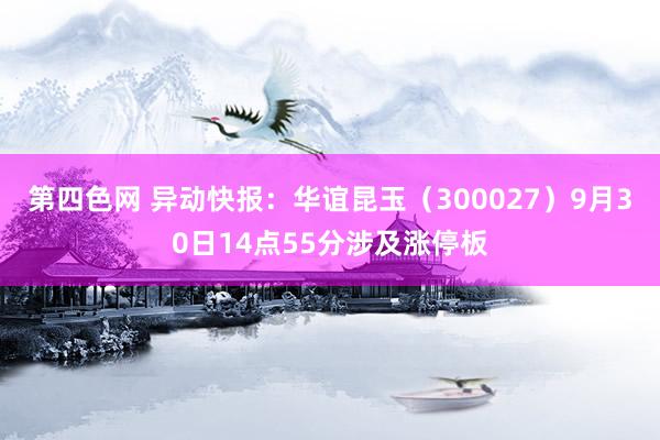 第四色网 异动快报：华谊昆玉（300027）9月30日14点55分涉及涨停板