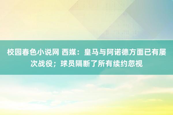 校园春色小说网 西媒：皇马与阿诺德方面已有屡次战役；球员隔断了所有续约忽视