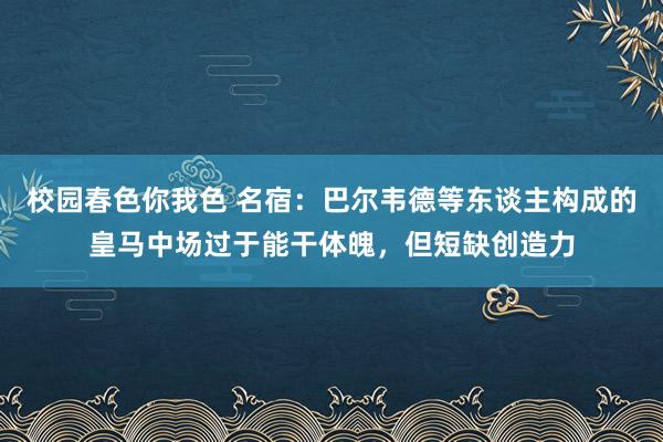 校园春色你我色 名宿：巴尔韦德等东谈主构成的皇马中场过于能干体魄，但短缺创造力