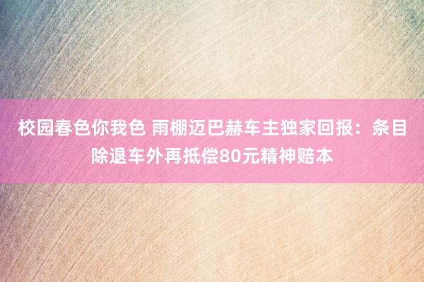 校园春色你我色 雨棚迈巴赫车主独家回报：条目除退车外再抵偿80元精神赔本