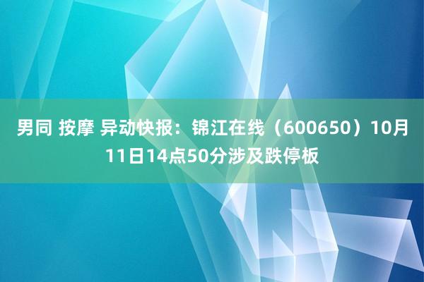 男同 按摩 异动快报：锦江在线（600650）10月11日14点50分涉及跌停板