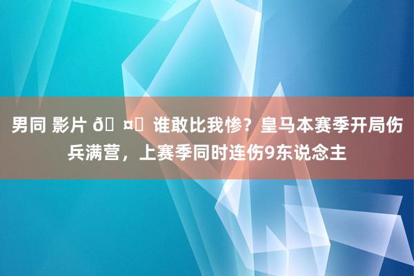 男同 影片 🤕谁敢比我惨？皇马本赛季开局伤兵满营，上赛季同时连伤9东说念主