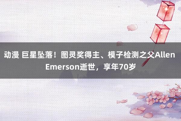 动漫 巨星坠落！图灵奖得主、模子检测之父Allen Emerson逝世，享年70岁