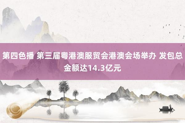 第四色播 第三届粤港澳服贸会港澳会场举办 发包总金额达14.3亿元