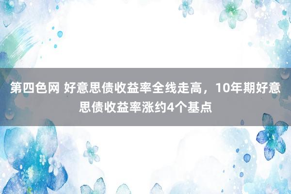 第四色网 好意思债收益率全线走高，10年期好意思债收益率涨约4个基点