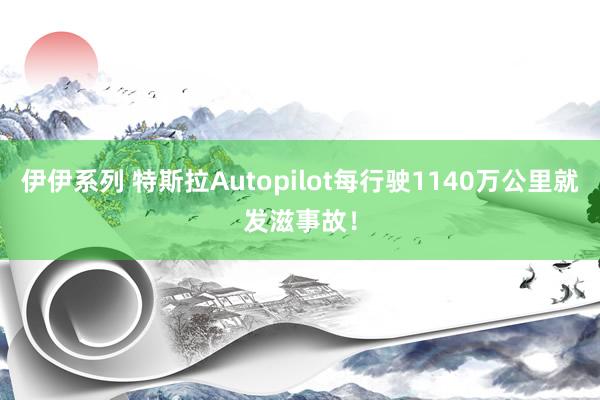 伊伊系列 特斯拉Autopilot每行驶1140万公里就发滋事故！