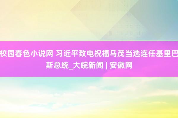 校园春色小说网 习近平致电祝福马茂当选连任基里巴斯总统_大皖新闻 | 安徽网