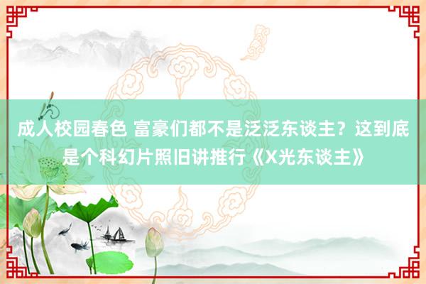 成人校园春色 富豪们都不是泛泛东谈主？这到底是个科幻片照旧讲推行《X光东谈主》