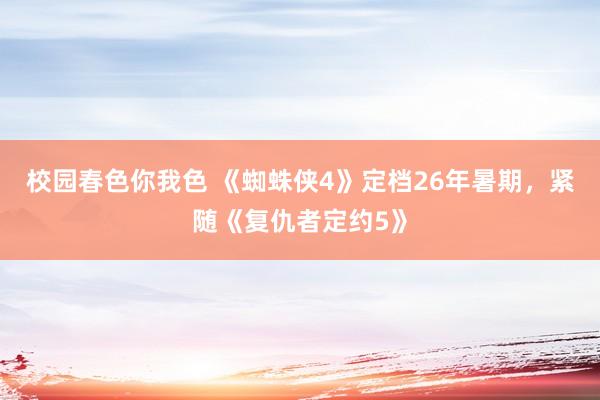 校园春色你我色 《蜘蛛侠4》定档26年暑期，紧随《复仇者定约5》