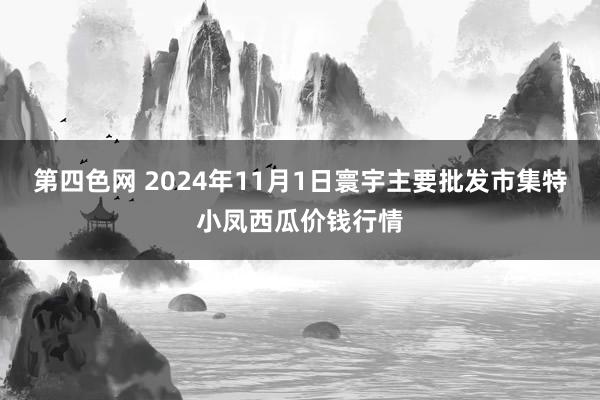 第四色网 2024年11月1日寰宇主要批发市集特小凤西瓜价钱行情