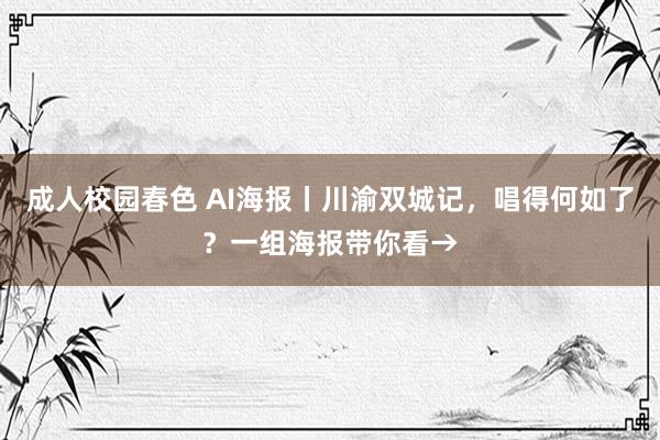 成人校园春色 AI海报丨川渝双城记，唱得何如了？一组海报带你看→