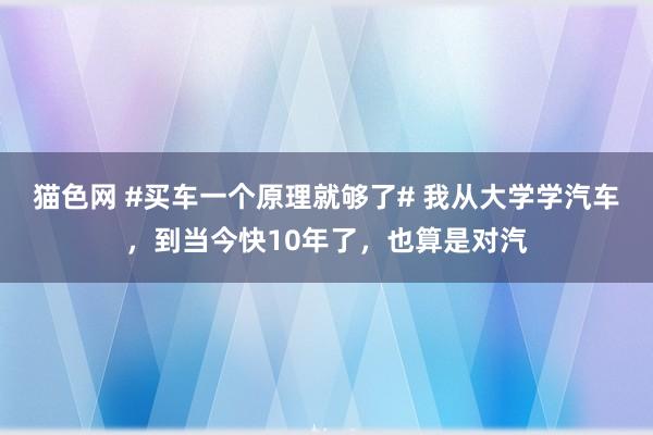 猫色网 #买车一个原理就够了# 我从大学学汽车，到当今快10年了，也算是对汽