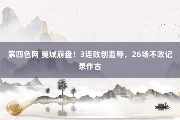 第四色网 曼城崩盘！3连败创羞辱，26场不败记录作古