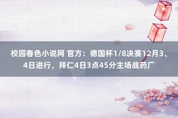 校园春色小说网 官方：德国杯1/8决赛12月3、4日进行，拜仁4日3点45分主场战药厂