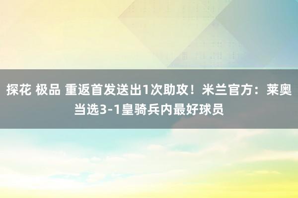 探花 极品 重返首发送出1次助攻！米兰官方：莱奥当选3-1皇骑兵内最好球员