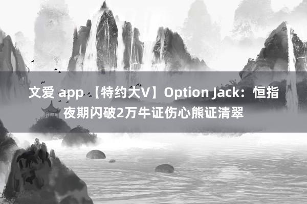 文爱 app 【特约大V】Option Jack：恒指夜期闪破2万牛证伤心熊证清翠