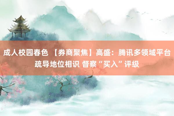 成人校园春色 【券商聚焦】高盛：腾讯多领域平台疏导地位相识 督察“买入”评级