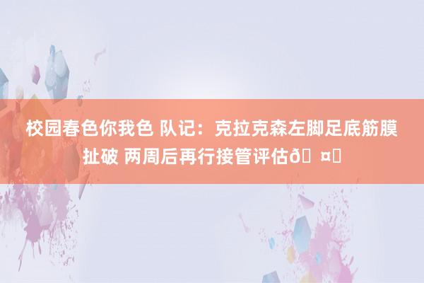 校园春色你我色 队记：克拉克森左脚足底筋膜扯破 两周后再行接管评估🤕