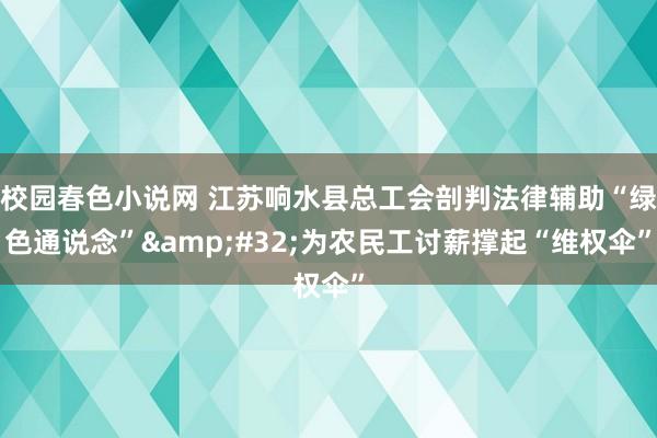 校园春色小说网 江苏响水县总工会剖判法律辅助“绿色通说念”&#32;为农民工讨薪撑起“维权伞”