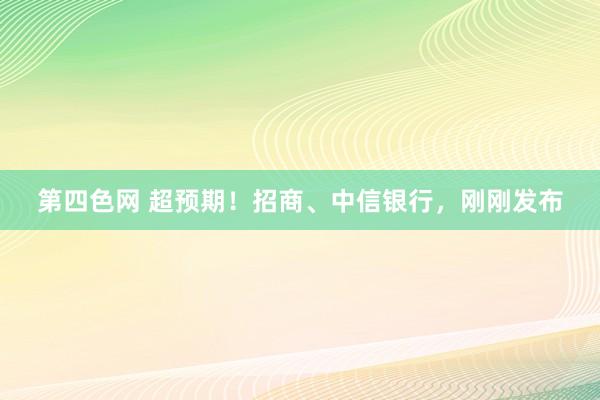 第四色网 超预期！招商、中信银行，刚刚发布